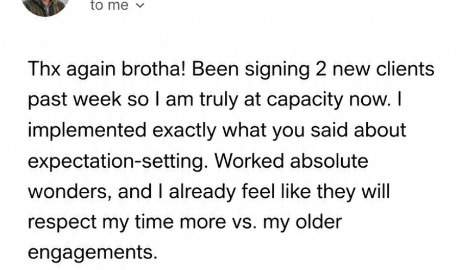 Message: "Thx again brotha! Been signing 2 new clients past week so I am truly at capacity now. I implemented exactly what you said about expectation-setting. Worked absolute wonders, and I already feel like they will respect my time more vs. my older engagements."